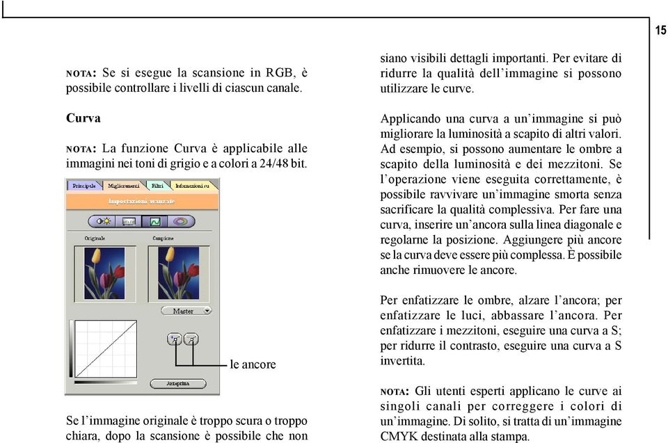 Per evitare di ridurre la qualità dell immagine si possono utilizzare le curve. Applicando una curva a un immagine si può migliorare la luminosità a scapito di altri valori.