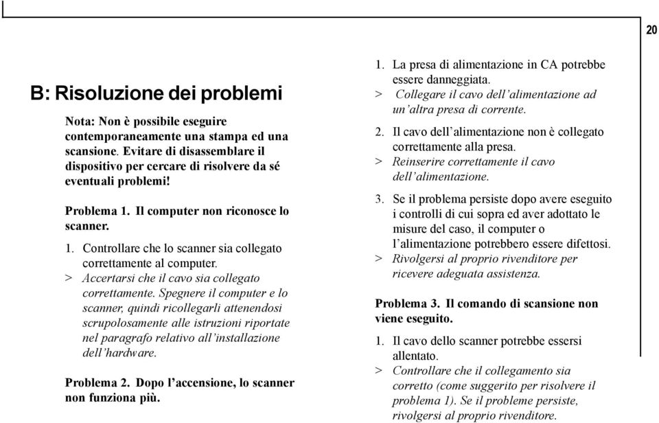 Spegnere il computer e lo scanner, quindi ricollegarli attenendosi scrupolosamente alle istruzioni riportate nel paragrafo relativo all installazione dell hardware. Problema 2.