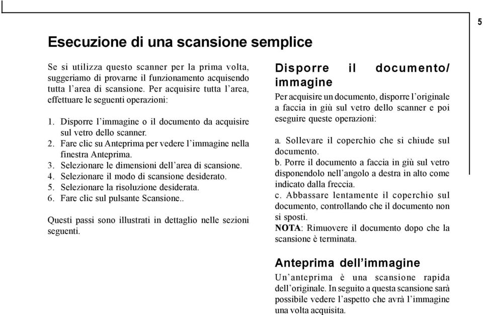 Fare clic su Anteprima per vedere l immagine nella finestra Anteprima. 3. Selezionare le dimensioni dell area di scansione. 4. Selezionare il modo di scansione desiderato. 5.