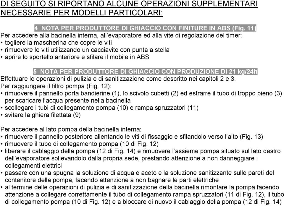 aprire lo sportello anteriore e sfilare il mobile in ABS 5 NOTA PER PRODUTTORE DI GHIACCIO CON PRODUZIONE DI 21 kg/24h Effettuare le operazioni di pulizia e di sanitizzazione come descritto nei