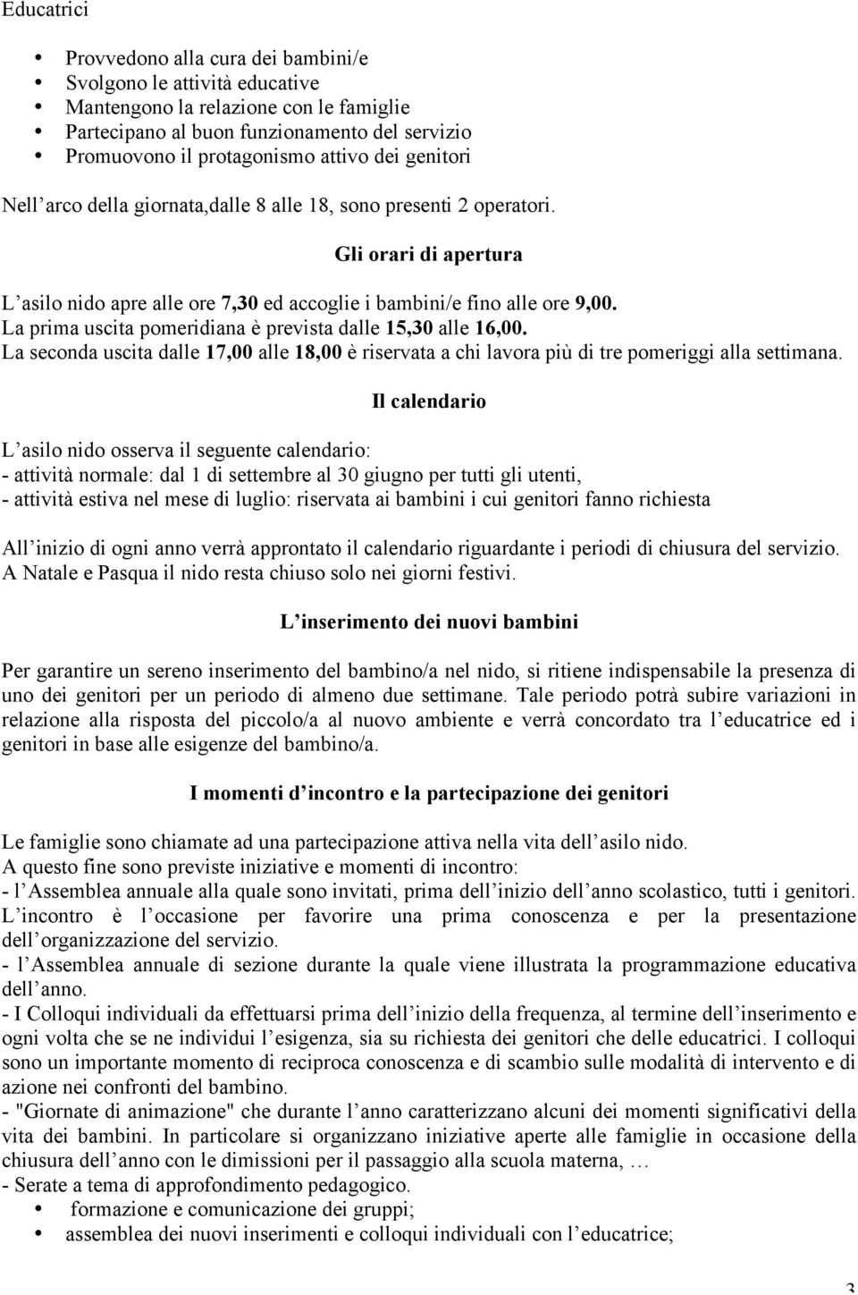 La prima uscita pomeridiana è prevista dalle 15,30 alle 16,00. La seconda uscita dalle 17,00 alle 18,00 è riservata a chi lavora più di tre pomeriggi alla settimana.