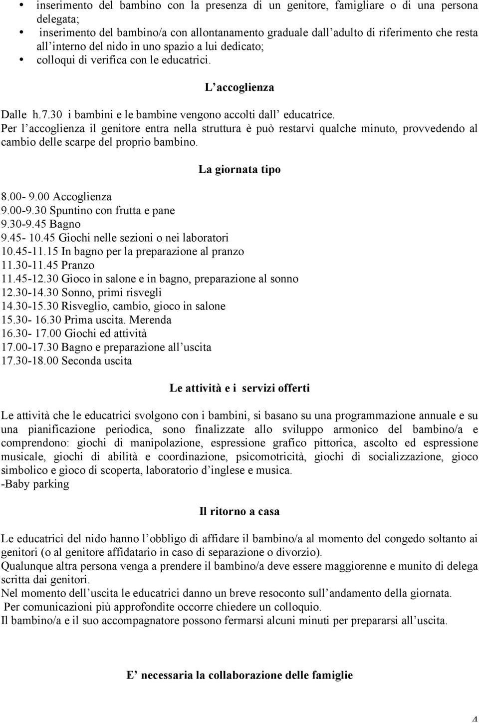 Per l accoglienza il genitore entra nella struttura è può restarvi qualche minuto, provvedendo al cambio delle scarpe del proprio bambino. La giornata tipo 8.00-9.00 Accoglienza 9.00-9.30 Spuntino con frutta e pane 9.