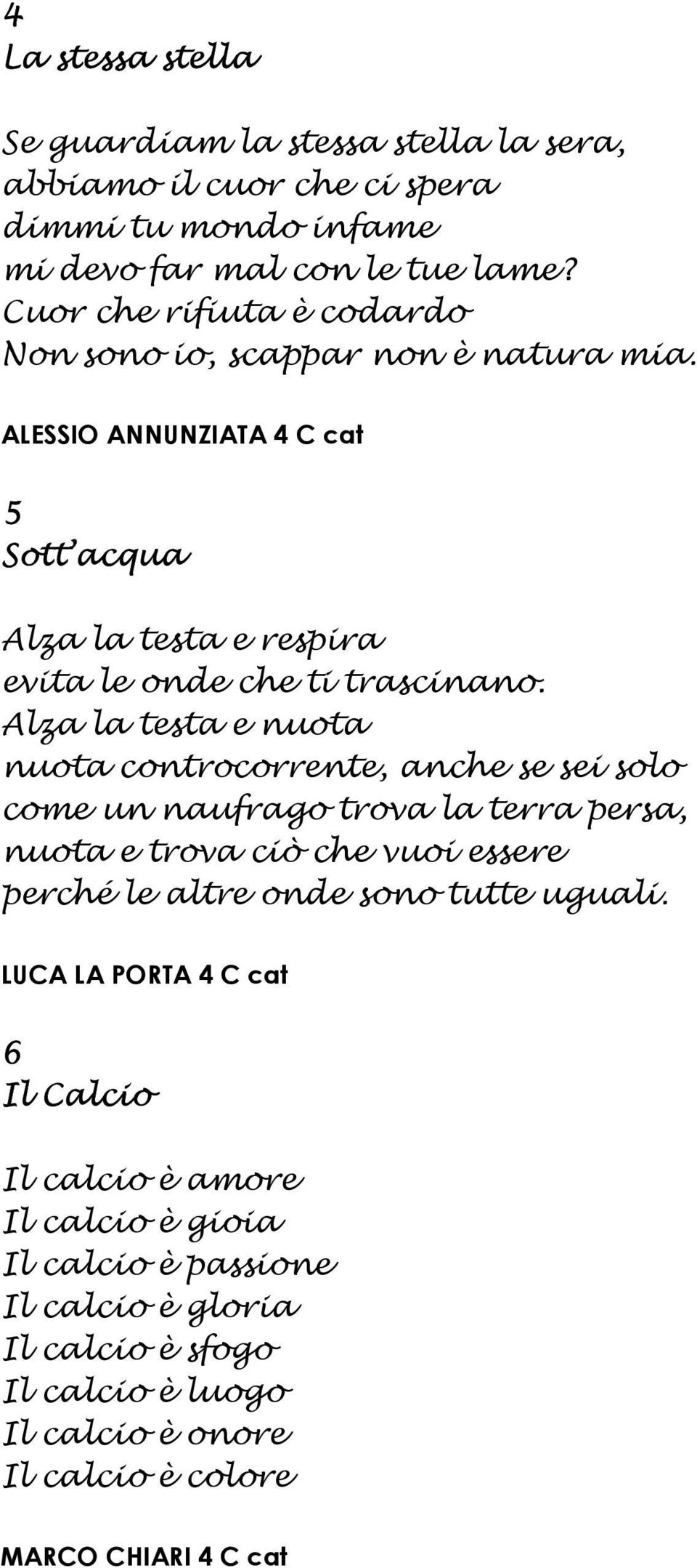 Alza la testa e nuota nuota controcorrente, anche se sei solo come un naufrago trova la terra persa, nuota e trova ciò che vuoi essere perché le altre onde sono tutte