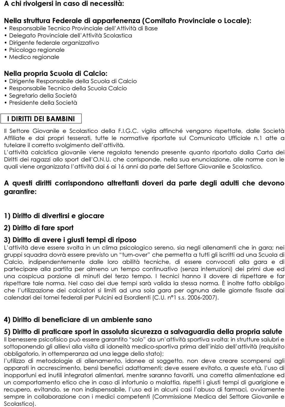 Scuola Calcio Segretario della Società Presidente della Società I DIRITTI DEI BAMBINI Il Settore Giovanile e Scolastico della F.I.G.C. vigila affinché vengano rispettate, dalle Società Affiliate e dai propri tesserati, tutte le normative riportate sul Comunicato Ufficiale n.