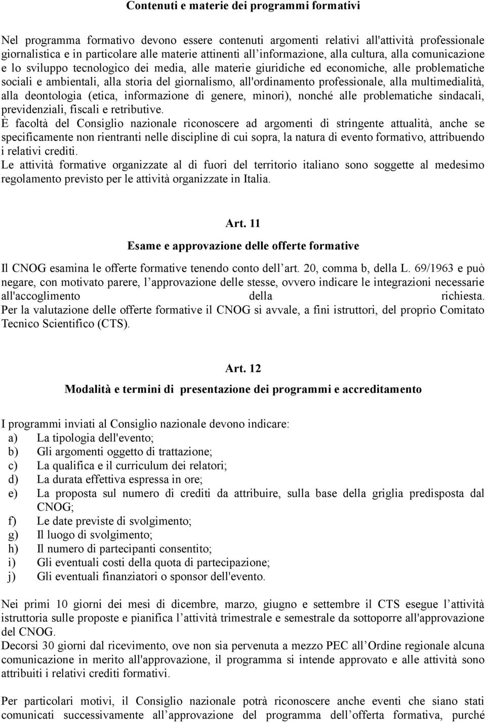 all'ordinamento professionale, alla multimedialità, alla deontologia (etica, informazione di genere, minori), nonché alle problematiche sindacali, previdenziali, fiscali e retributive.