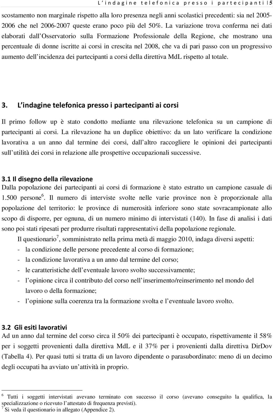 La variazione trova conferma nei dati elaborati dall Osservatorio sulla Formazione Professionale della Regione, che mostrano una percentuale di donne iscritte ai corsi in crescita nel 2008, che va di