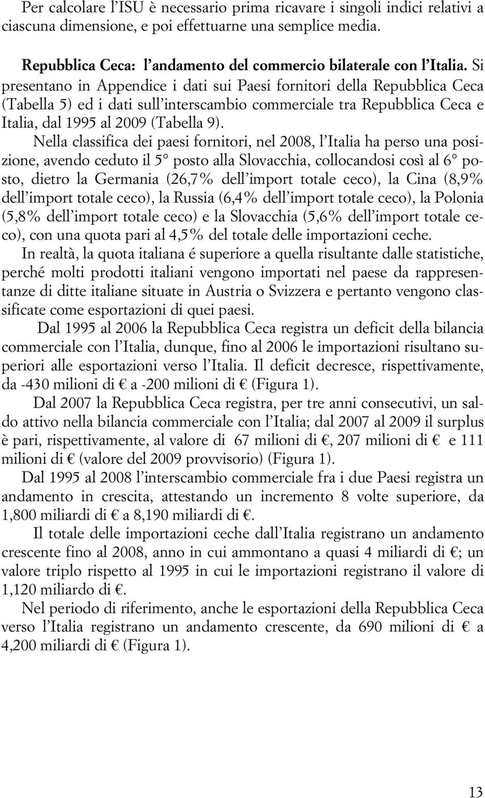 Si presentano in Appendice i dati sui Paesi fornitori della Repubblica Ceca (Tabella 5) ed i dati sull interscambio commerciale tra Repubblica Ceca e Italia, dal 1995 al 2009 (Tabella 9).