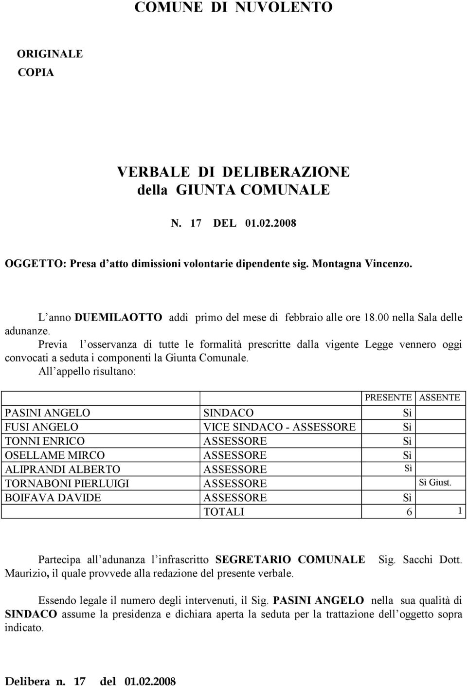 Previa l osservanza di tutte le formalità prescritte dalla vigente Legge vennero oggi convocati a seduta i componenti la Giunta Comunale.