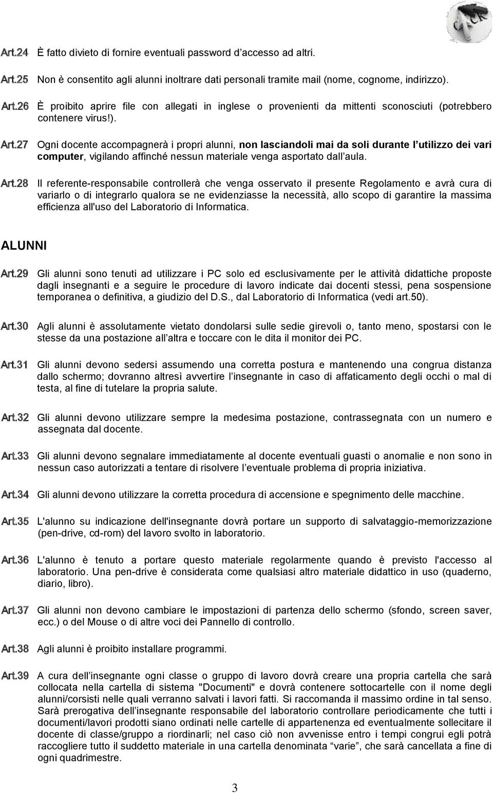 27 Ogni docente accompagnerà i propri alunni, non lasciandoli mai da soli durante l utilizzo dei vari computer, vigilando affinché nessun materiale venga asportato dall aula. Art.