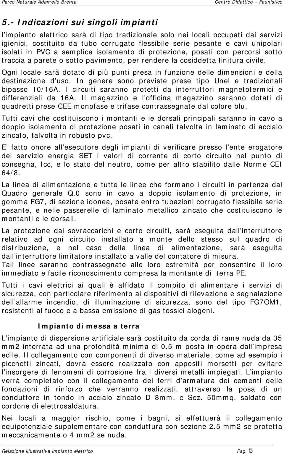 Ogni locale sarà dotato di più punti presa in funzione delle dimensioni e della destinazione d uso. In genere sono previste prese tipo Unel e tradizionali bipasso 10/16A.