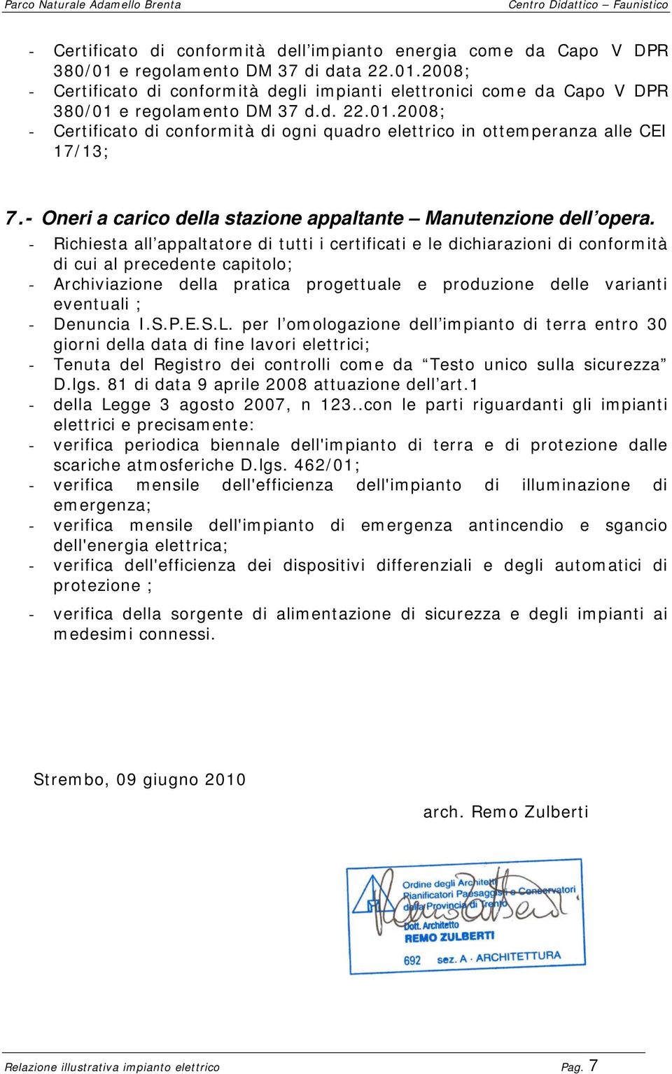 - Richiesta all appaltatore di tutti i certificati e le dichiarazioni di conformità di cui al precedente capitolo; - Archiviazione della pratica progettuale e produzione delle varianti eventuali ; -