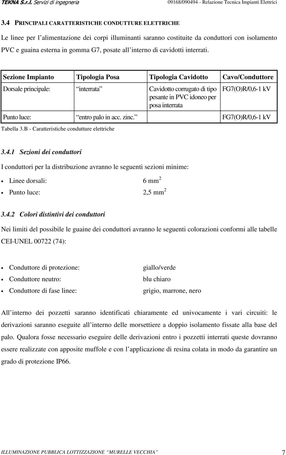 Sezione Impianto Tipologia Posa Tipologia Cavidotto Cavo/Conduttore Dorsale principale: interrata Cavidotto corrugato di tipo pesante in PVC idoneo per posa interrata FG7(O)R/0,6-1 kv Punto luce: