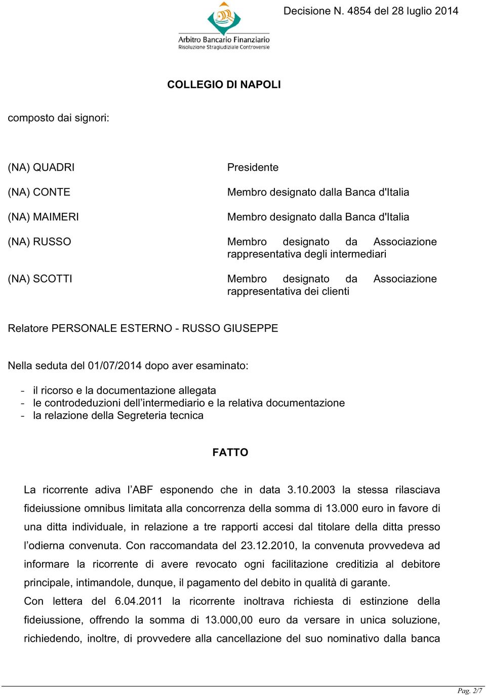 aver esaminato: - il ricorso e la documentazione allegata - le controdeduzioni dell intermediario e la relativa documentazione - la relazione della Segreteria tecnica FATTO La ricorrente adiva l ABF