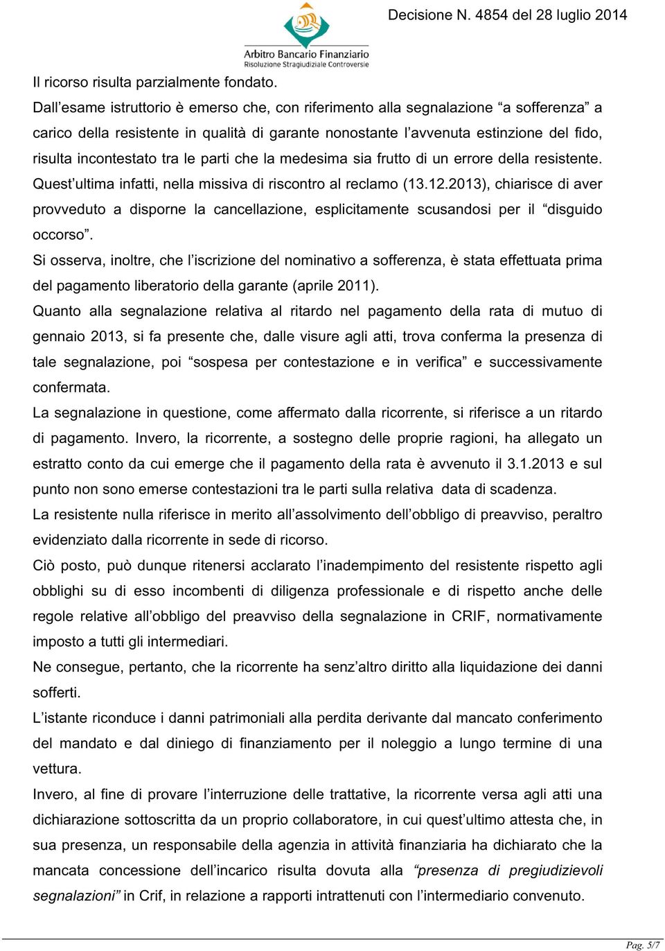 le parti che la medesima sia frutto di un errore della resistente. Quest ultima infatti, nella missiva di riscontro al reclamo (13.12.