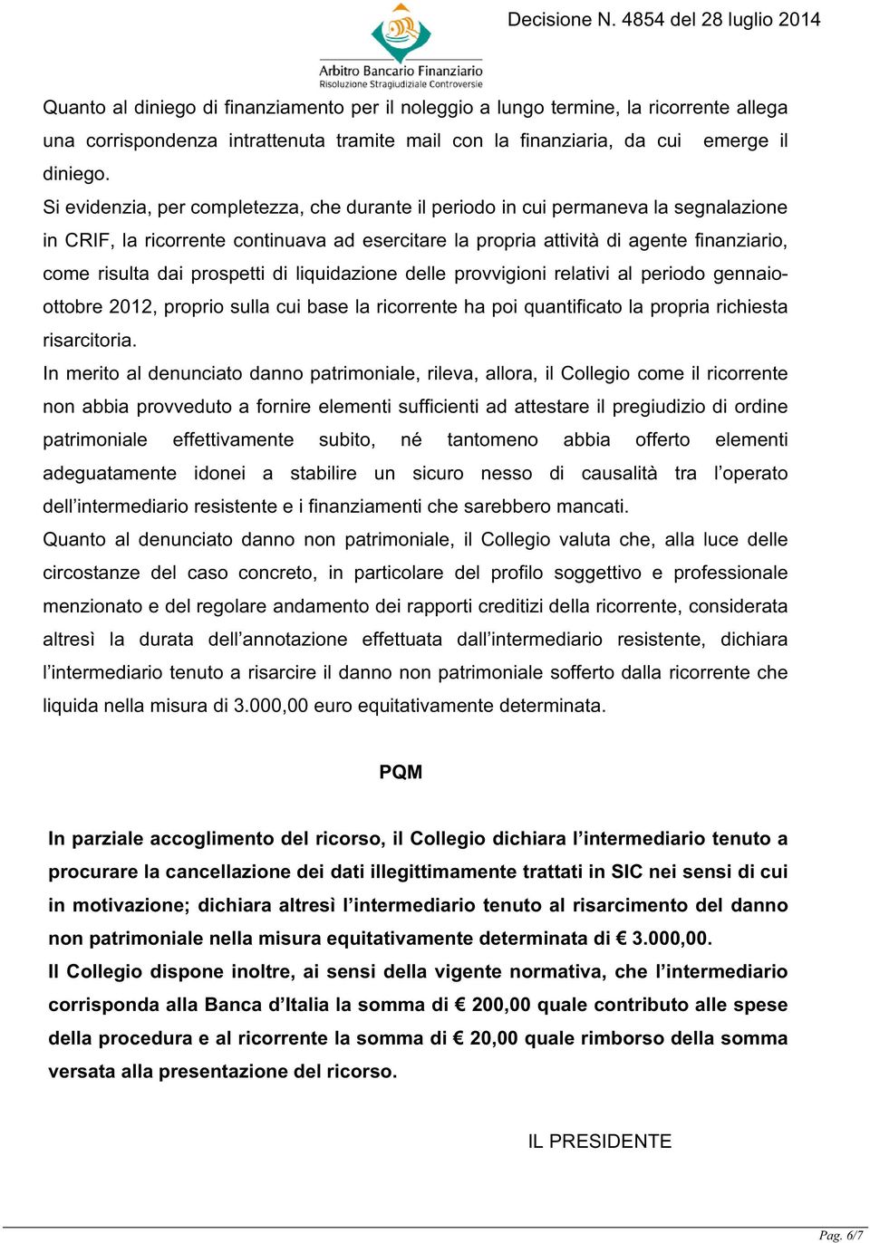 prospetti di liquidazione delle provvigioni relativi al periodo gennaioottobre 2012, proprio sulla cui base la ricorrente ha poi quantificato la propria richiesta risarcitoria.