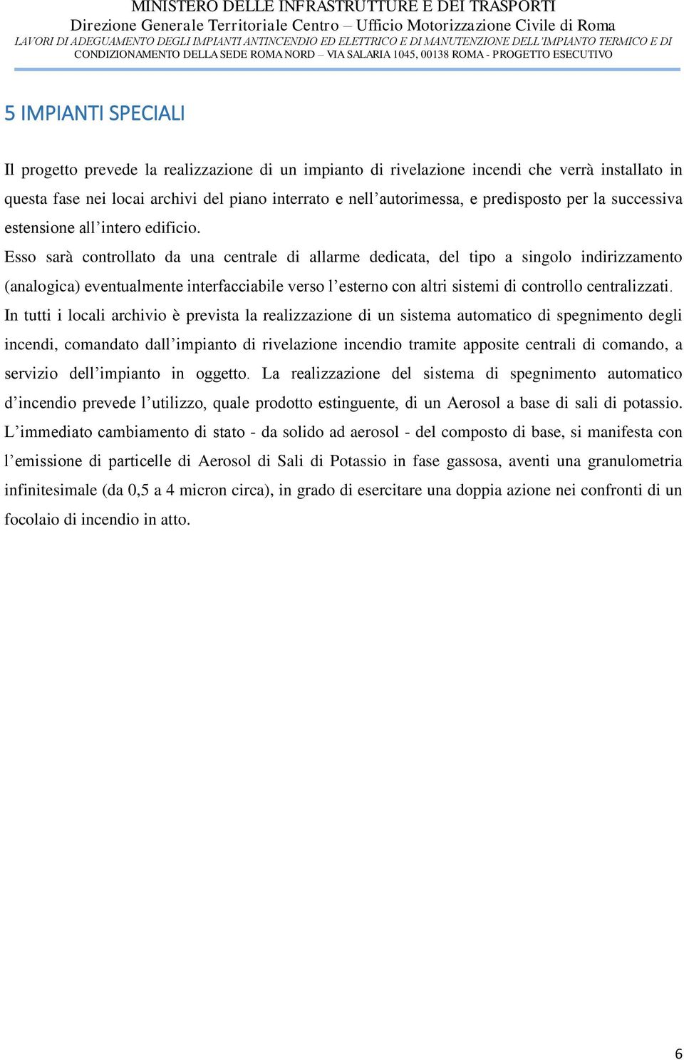 Esso sarà controllato da una centrale di allarme dedicata, del tipo a singolo indirizzamento (analogica) eventualmente interfacciabile verso l esterno con altri sistemi di controllo centralizzati.