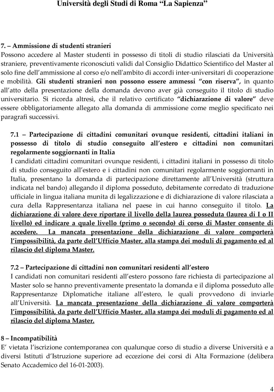 Gli studenti stranieri non possono essere ammessi con riserva, in quanto all atto della presentazione della domanda devono aver già conseguito il titolo di studio universitario.