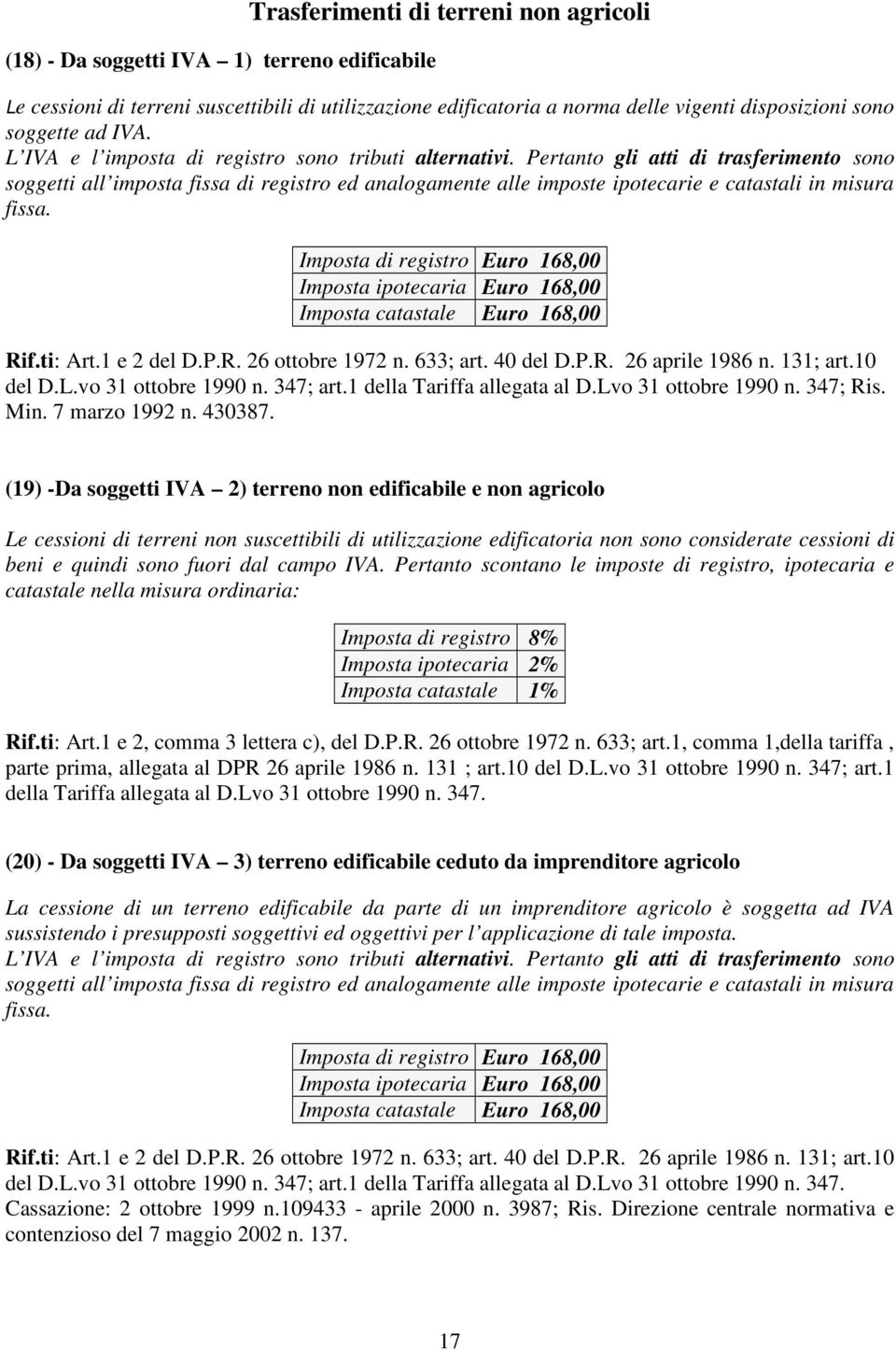 Pertanto gli atti di trasferimento sono soggetti all imposta fissa di registro ed analogamente alle imposte ipotecarie e catastali in misura fissa.