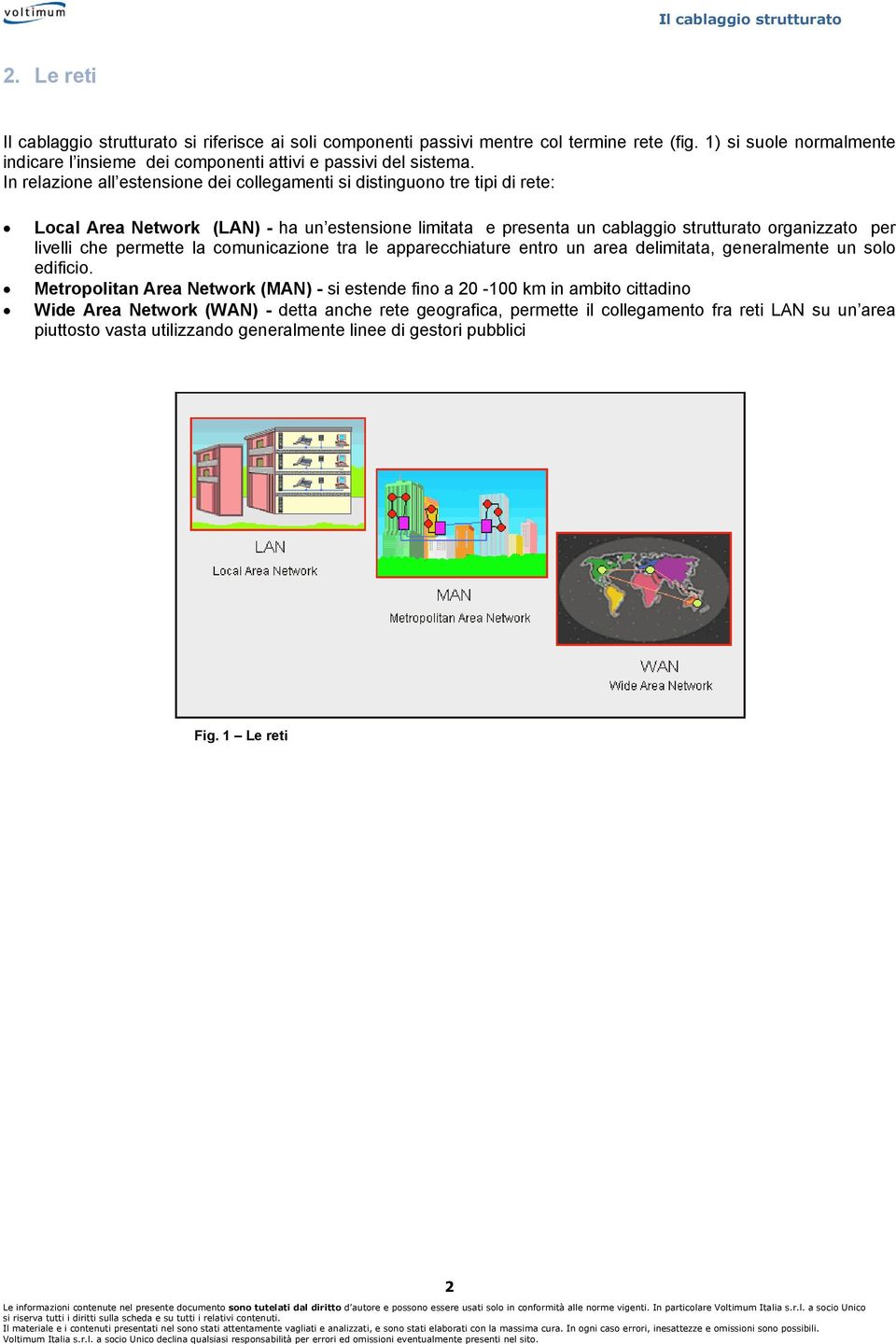 In relazione all estensione dei collegamenti si distinguono tre tipi di rete: Local Area Network (LAN) - ha un estensione limitata e presenta un cablaggio strutturato organizzato per livelli