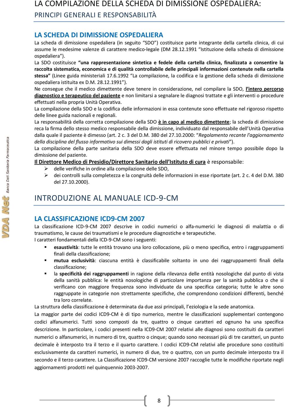 La SDO costituisce una rappresentazione sintetica e fedele della cartella clinica, finalizzata a consentire la raccolta sistematica, economica e di qualità controllabile delle principali informazioni