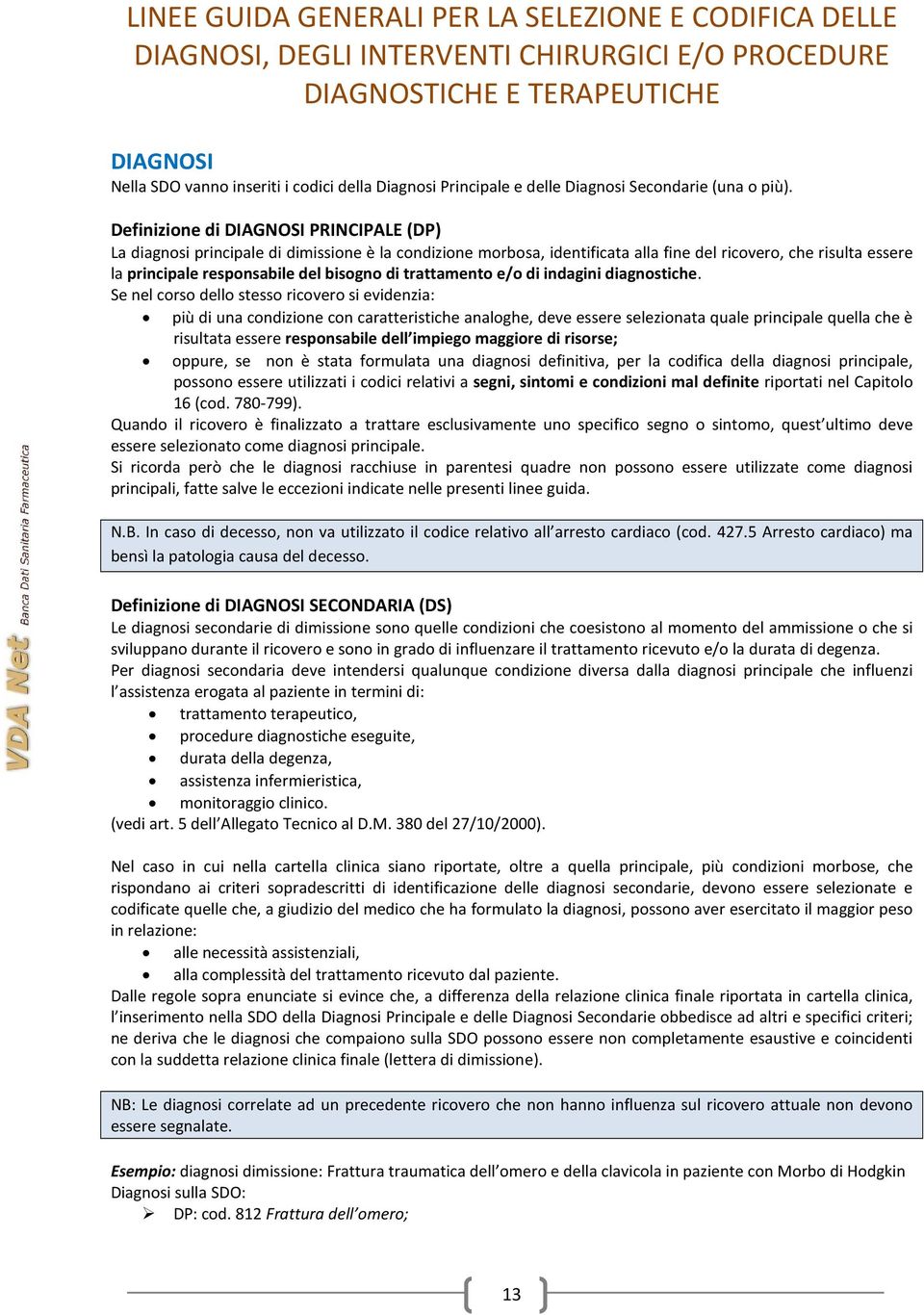 Definizione di DIAGNOSI PRINCIPALE (DP) La diagnosi principale di dimissione è la condizione morbosa, identificata alla fine del ricovero, che risulta essere la principale responsabile del bisogno di