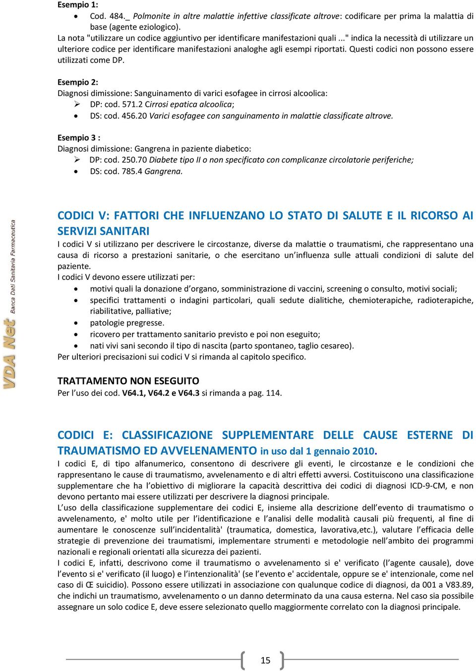 Questi codici non possono essere utilizzati come DP. Esempio 2: Diagnosi dimissione: Sanguinamento di varici esofagee in cirrosi alcoolica: DP: cod. 571.2 Cirrosi epatica alcoolica; DS: cod. 456.