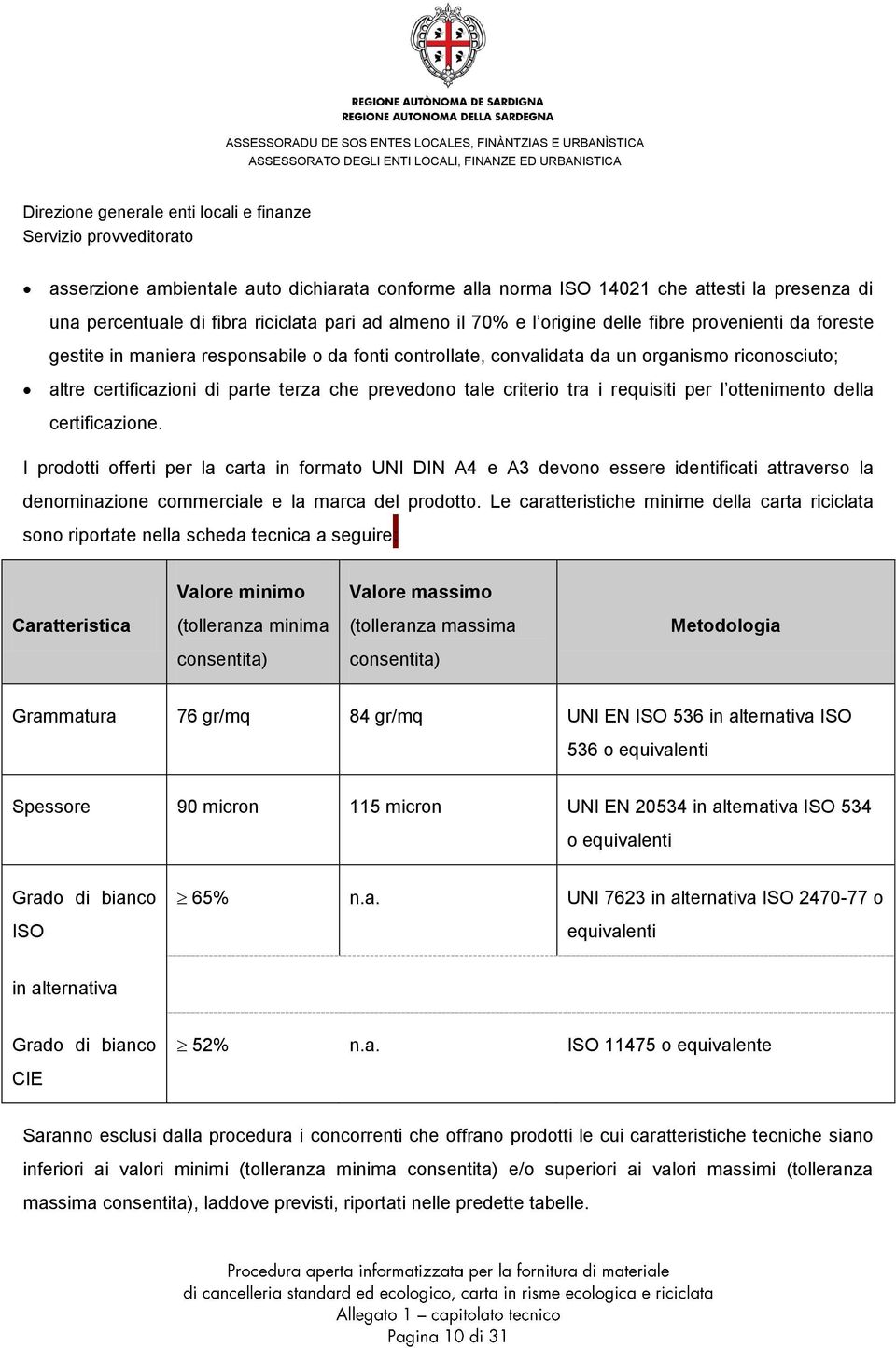 della certificazione. I prodotti offerti per la carta in formato UNI DIN A4 e A3 devono essere identificati attraverso la denominazione commerciale e la marca del prodotto.