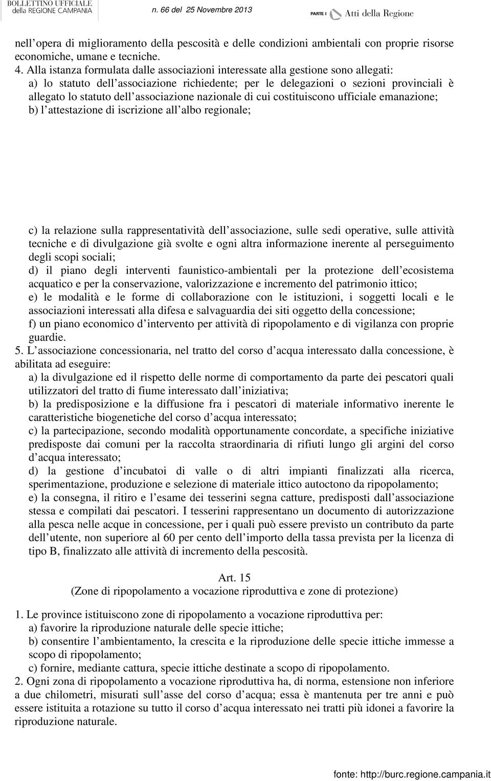 associazione nazionale di cui costituiscono ufficiale emanazione; b) l attestazione di iscrizione all albo regionale; c) la relazione sulla rappresentatività dell associazione, sulle sedi operative,