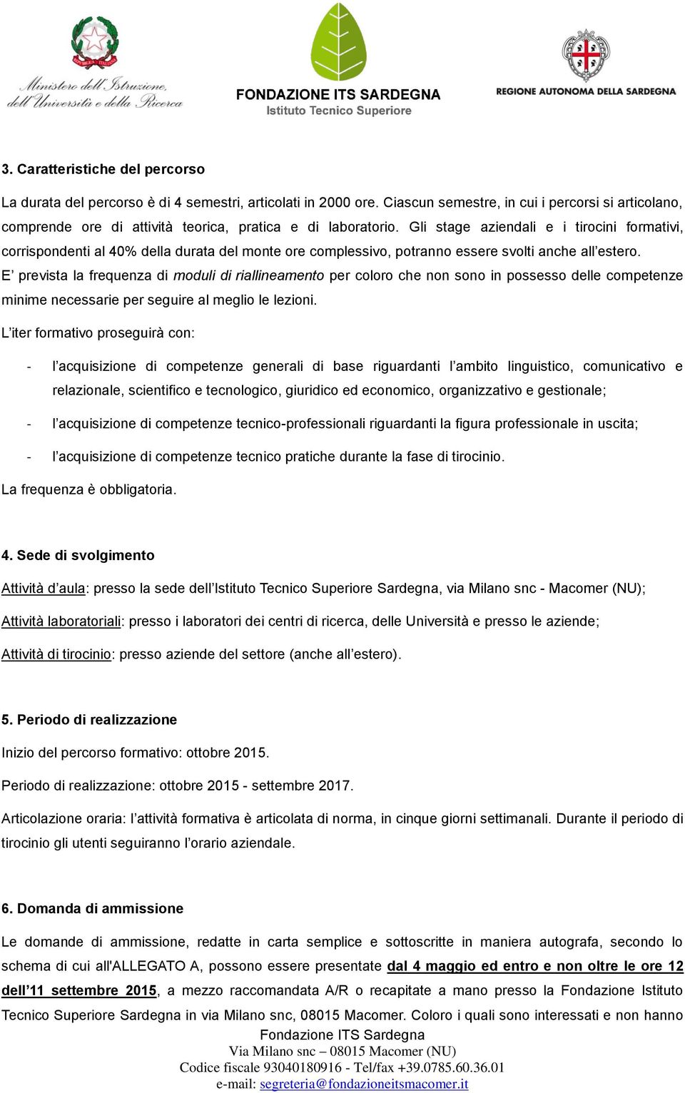 Gli stage aziendali e i tirocini formativi, corrispondenti al 40% della durata del monte ore complessivo, potranno essere svolti anche all estero.