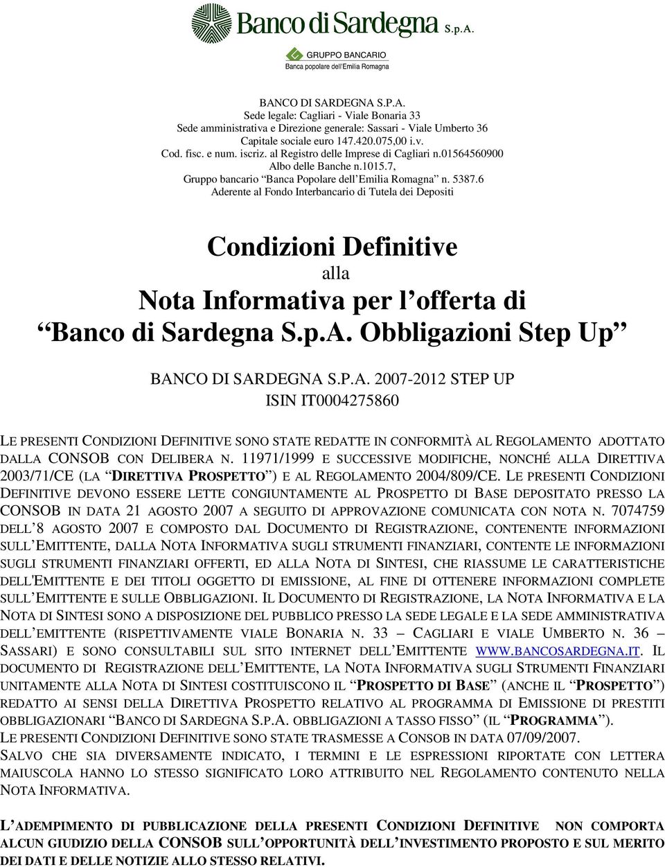 6 Aderente al Fondo Interbancario di Tutela dei Depositi Condizioni Definitive alla Nota Informativa per l offerta di Banco di Sardegna S.p.A. Obbligazioni Step Up BANCO DI SARDEGNA S.P.A. 2007-2012 STEP UP ISIN IT0004275860 LE PRESENTI CONDIZIONI DEFINITIVE SONO STATE REDATTE IN CONFORMITÀ AL REGOLAMENTO ADOTTATO DALLA CONSOB CON DELIBERA N.