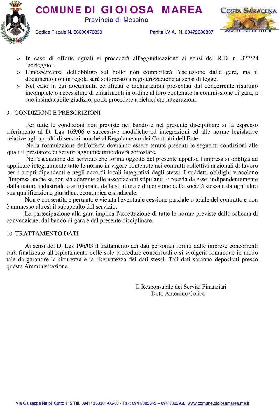 > Nel caso in cui documenti, certificati e dichiarazioni presentati dal concorrente risultino incomplete o necessitino di chiarimenti in ordine al loro contenuto la commissione di gara, a suo