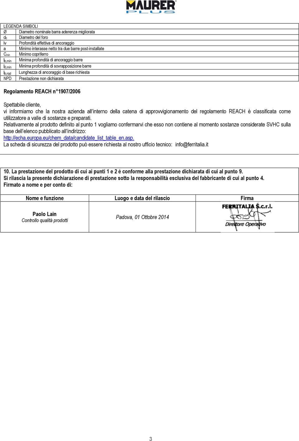 1907/2006 Spettabile cliente, vi informiamo che la nostra azienda all interno della catena di approvvigionamento del regolamento REACH è classificata come utilizzatore a valle di sostanze e preparati.