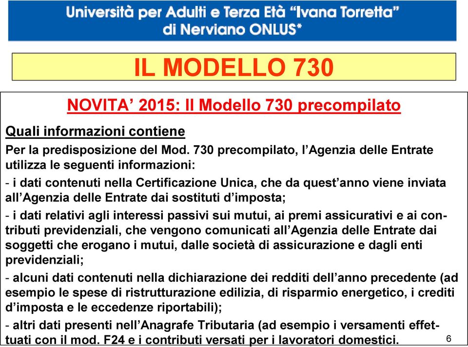 imposta; - i dati relativi agli interessi passivi sui mutui, ai premi assicurativi e ai contributi previdenziali, che vengono comunicati all Agenzia delle Entrate dai soggetti che erogano i mutui,