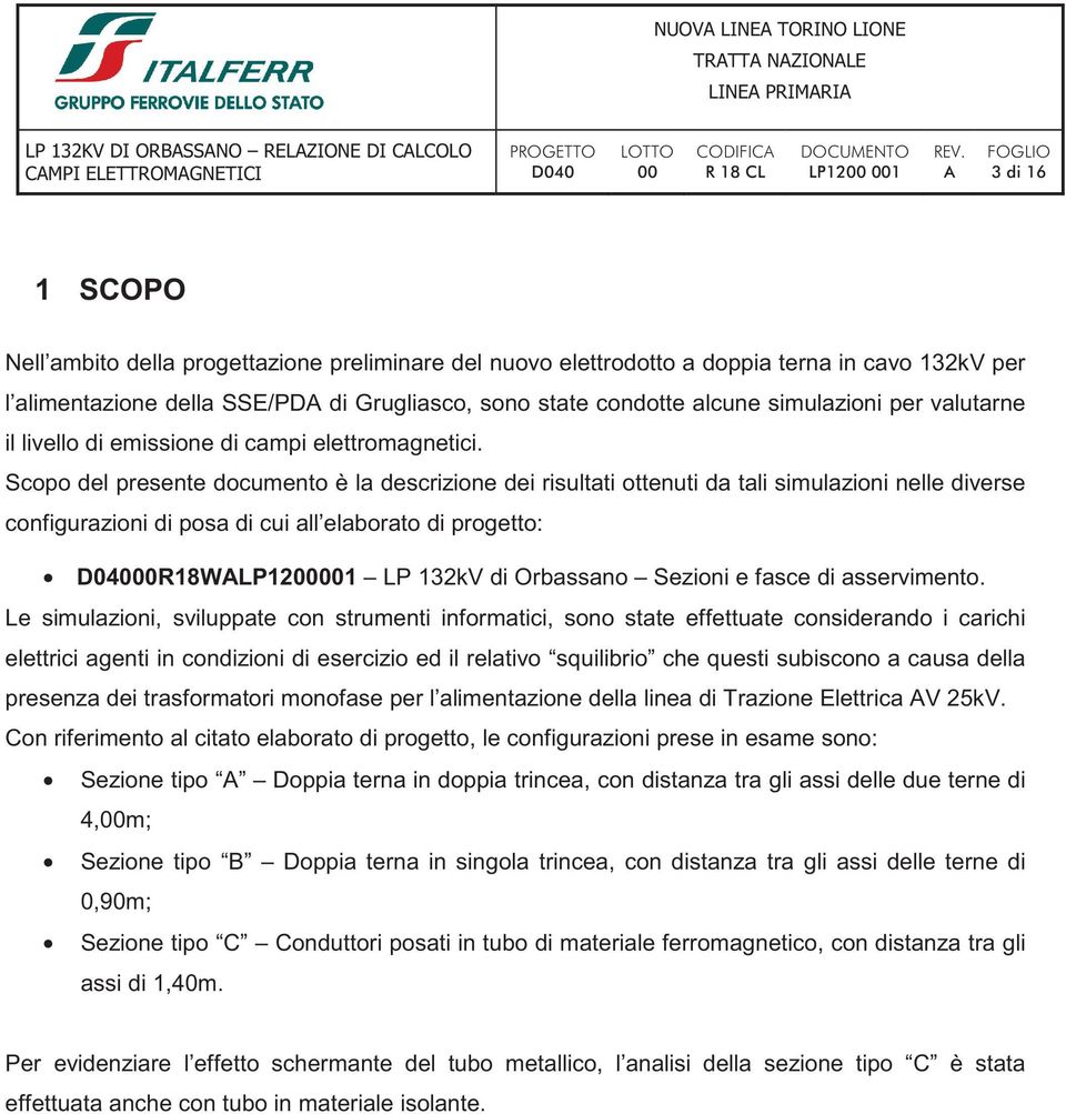 Scopo del presente documento è la descrizione dei risultati ottenuti da tali simulazioni nelle diverse configurazioni di posa di cui all elaborato di progetto: D04000R18WALP1200001 LP 132kV di