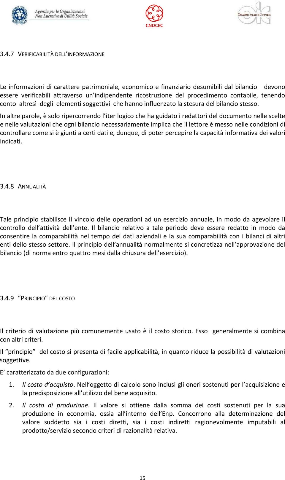 In altre parole, è solo ripercorrendo l iter logico che ha guidato i redattori del documento nelle scelte e nelle valutazioni che ogni bilancio necessariamente implica che il lettore è messo nelle