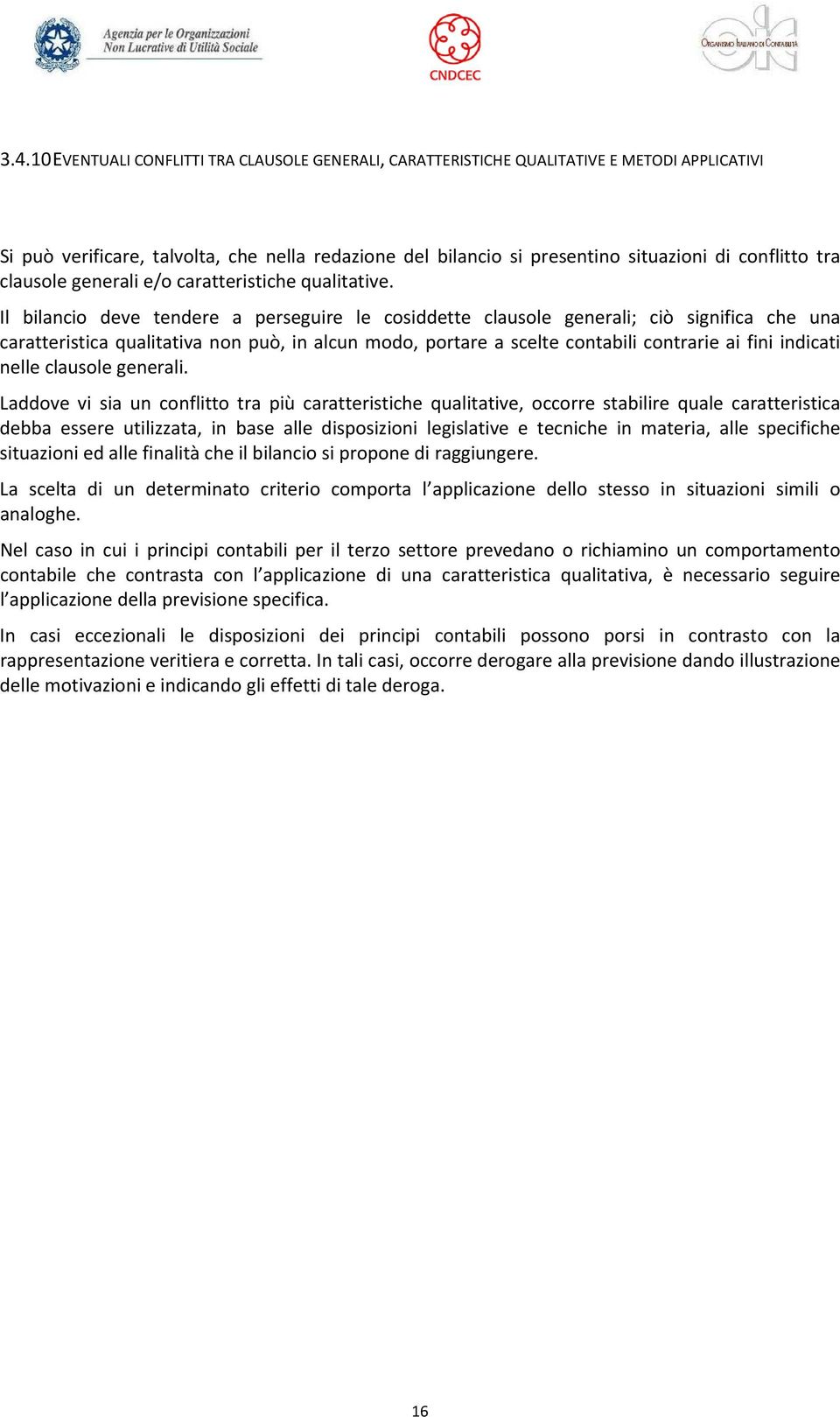 Il bilancio deve tendere a perseguire le cosiddette clausole generali; ciò significa che una caratteristica qualitativa non può, in alcun modo, portare a scelte contabili contrarie ai fini indicati