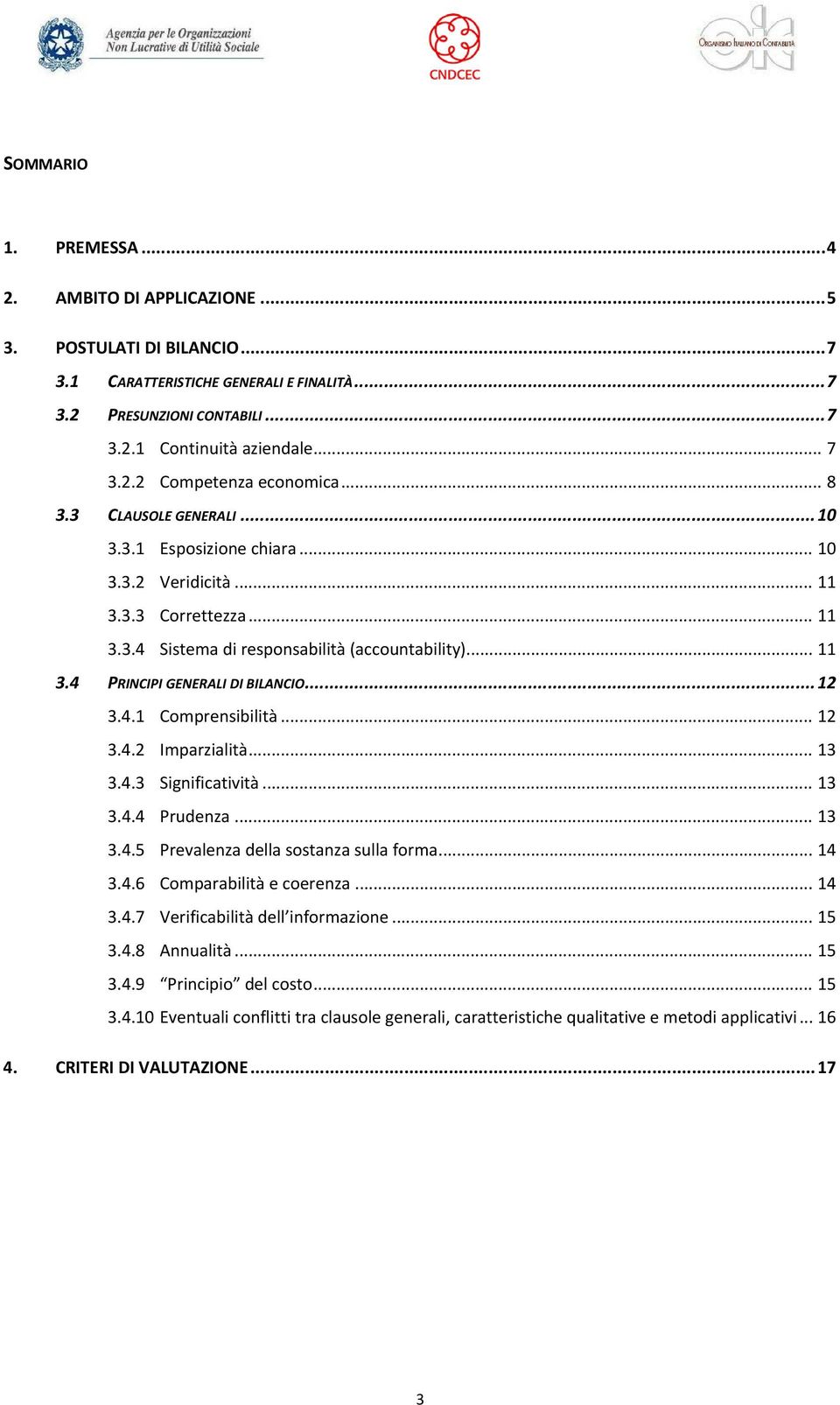 .. 12 3.4.1 Comprensibilità... 12 3.4.2 Imparzialità... 13 3.4.3 Significatività... 13 3.4.4 Prudenza... 13 3.4.5 Prevalenza della sostanza sulla forma... 14 3.4.6 Comparabilità e coerenza... 14 3.4.7 Verificabilità dell informazione.