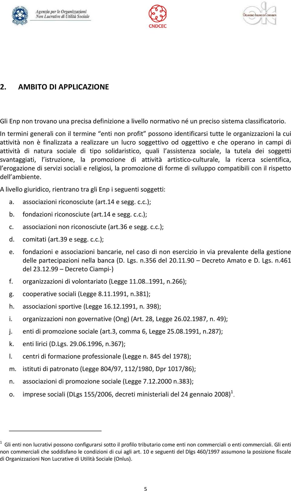 di attività di natura sociale di tipo solidaristico, quali l assistenza sociale, la tutela dei soggetti svantaggiati, l istruzione, la promozione di attività artistico culturale, la ricerca