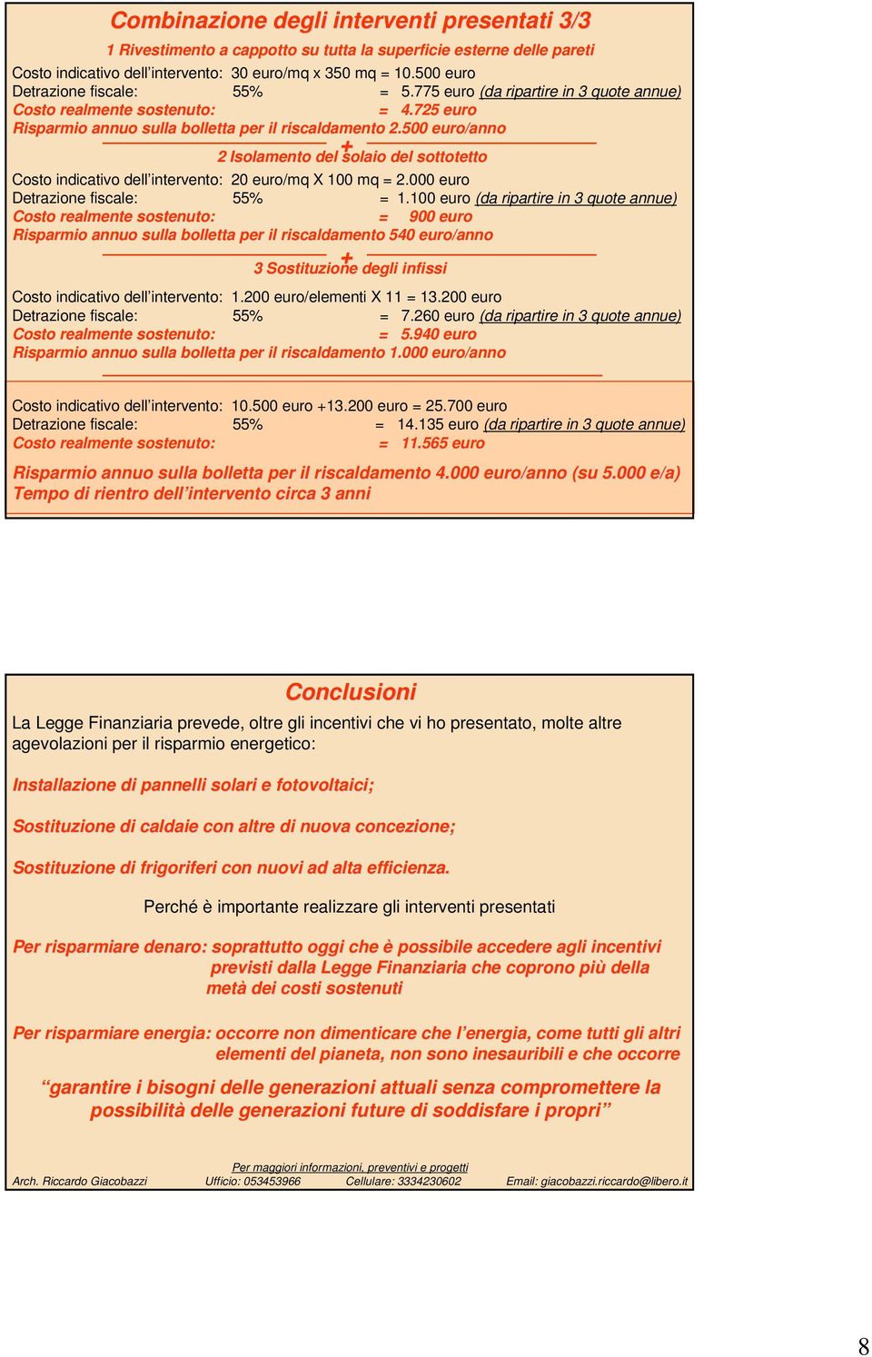 500 euro/anno 2 Isolamento del solaio del sottotetto Costo indicativo dell intervento: 20 euro/mq X 100 mq = 2.000 euro Detrazione fiscale: 55% = 1.