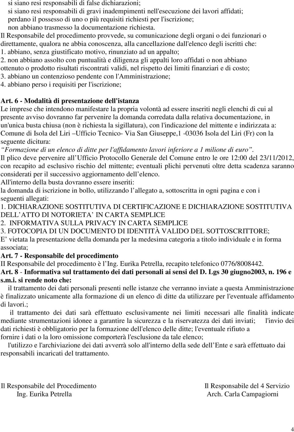 Il Responsabile del procedimento provvede, su comunicazione degli organi o dei funzionari o direttamente, qualora ne abbia conoscenza, alla cancellazione dall'elenco degli iscritti che: 1.