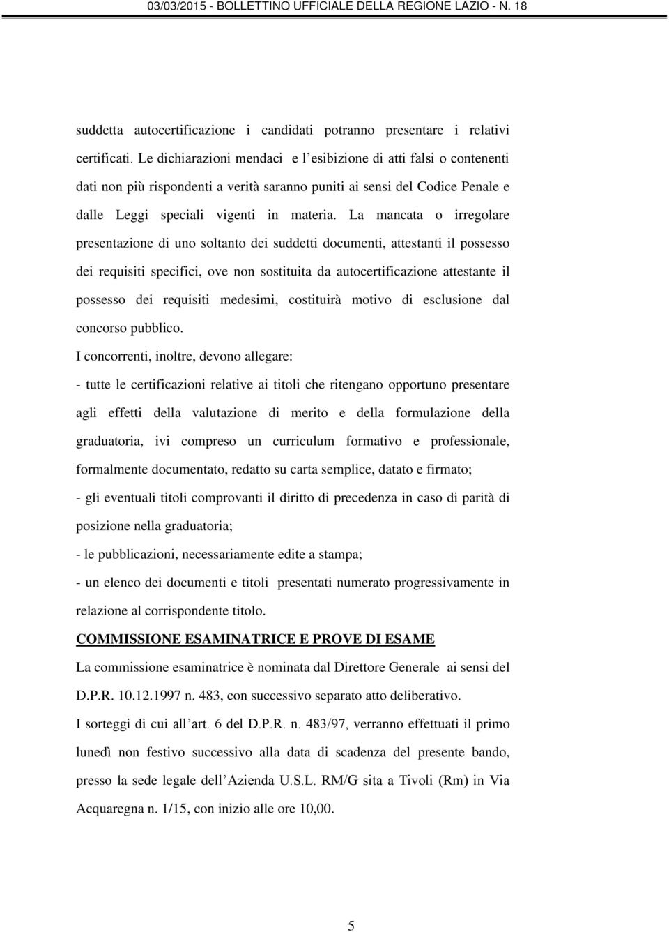 La mancata o irregolare presentazione di uno soltanto dei suddetti documenti, attestanti il possesso dei requisiti specifici, ove non sostituita da autocertificazione attestante il possesso dei