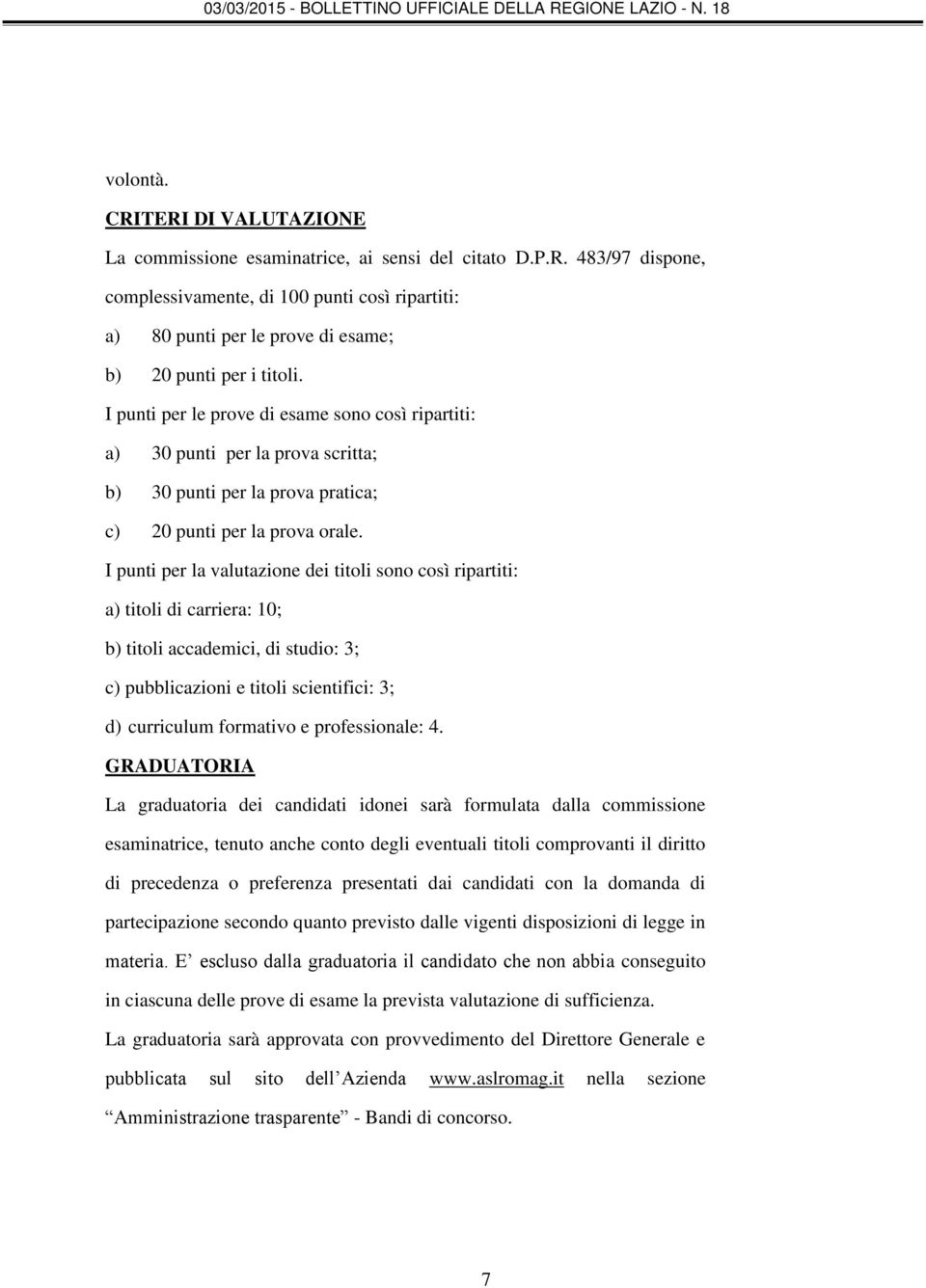 I punti per la valutazione dei titoli sono così ripartiti: a) titoli di carriera: 10; b) titoli accademici, di studio: 3; c) pubblicazioni e titoli scientifici: 3; d) curriculum formativo e