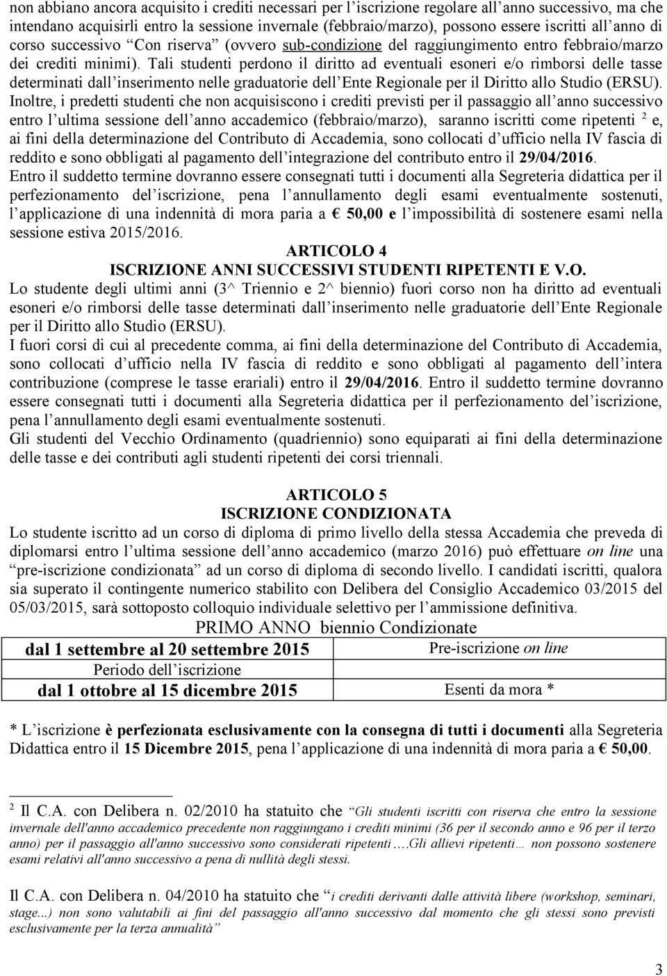 Tali studenti perdono il diritto ad eventuali esoneri e/o rimborsi delle tasse determinati dall inserimento nelle graduatorie dell Ente Regionale per il Diritto allo Studio (ERSU).