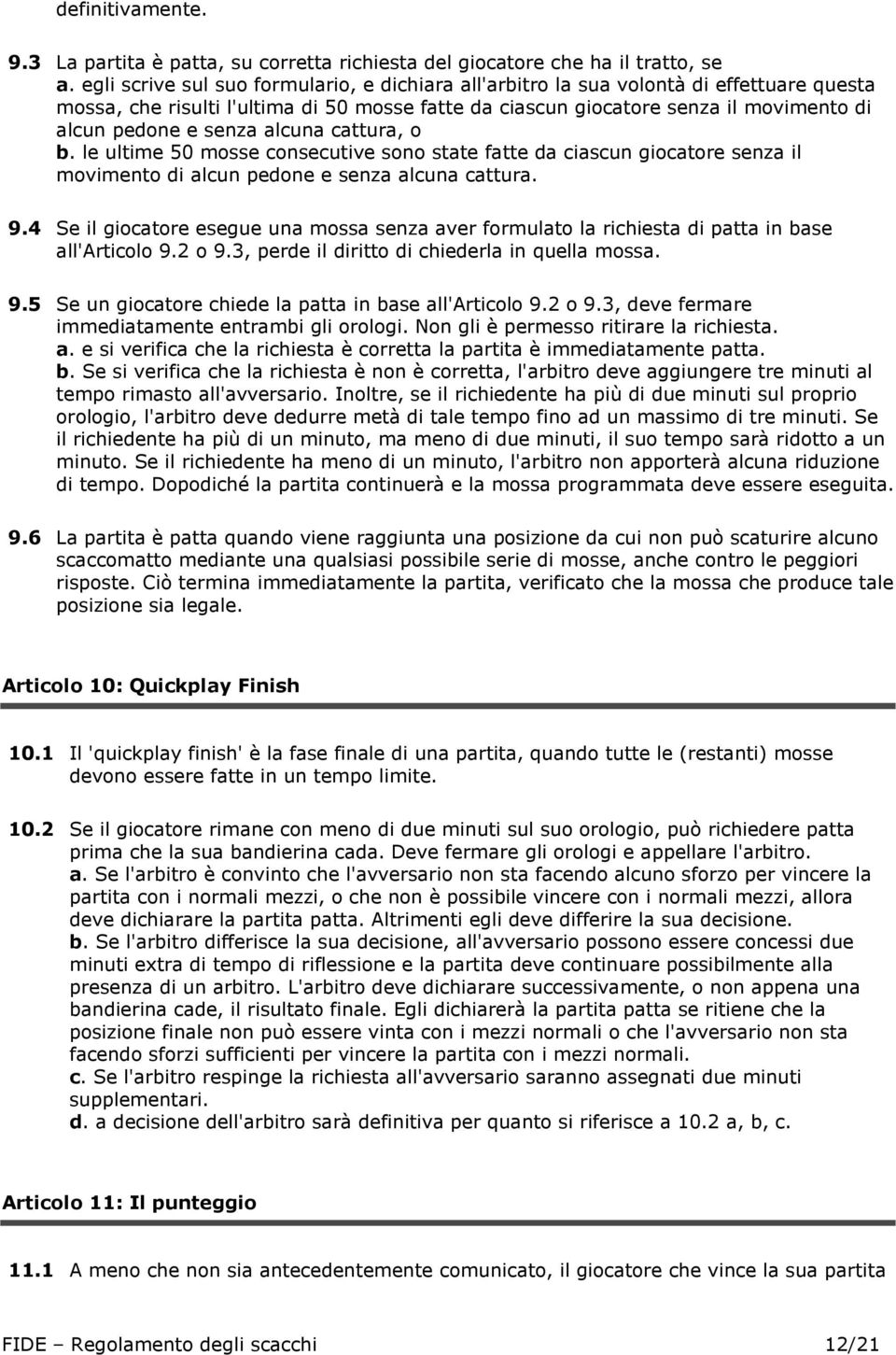 senza alcuna cattura, o b. le ultime 50 mosse consecutive sono state fatte da ciascun giocatore senza il movimento di alcun pedone e senza alcuna cattura. 9.