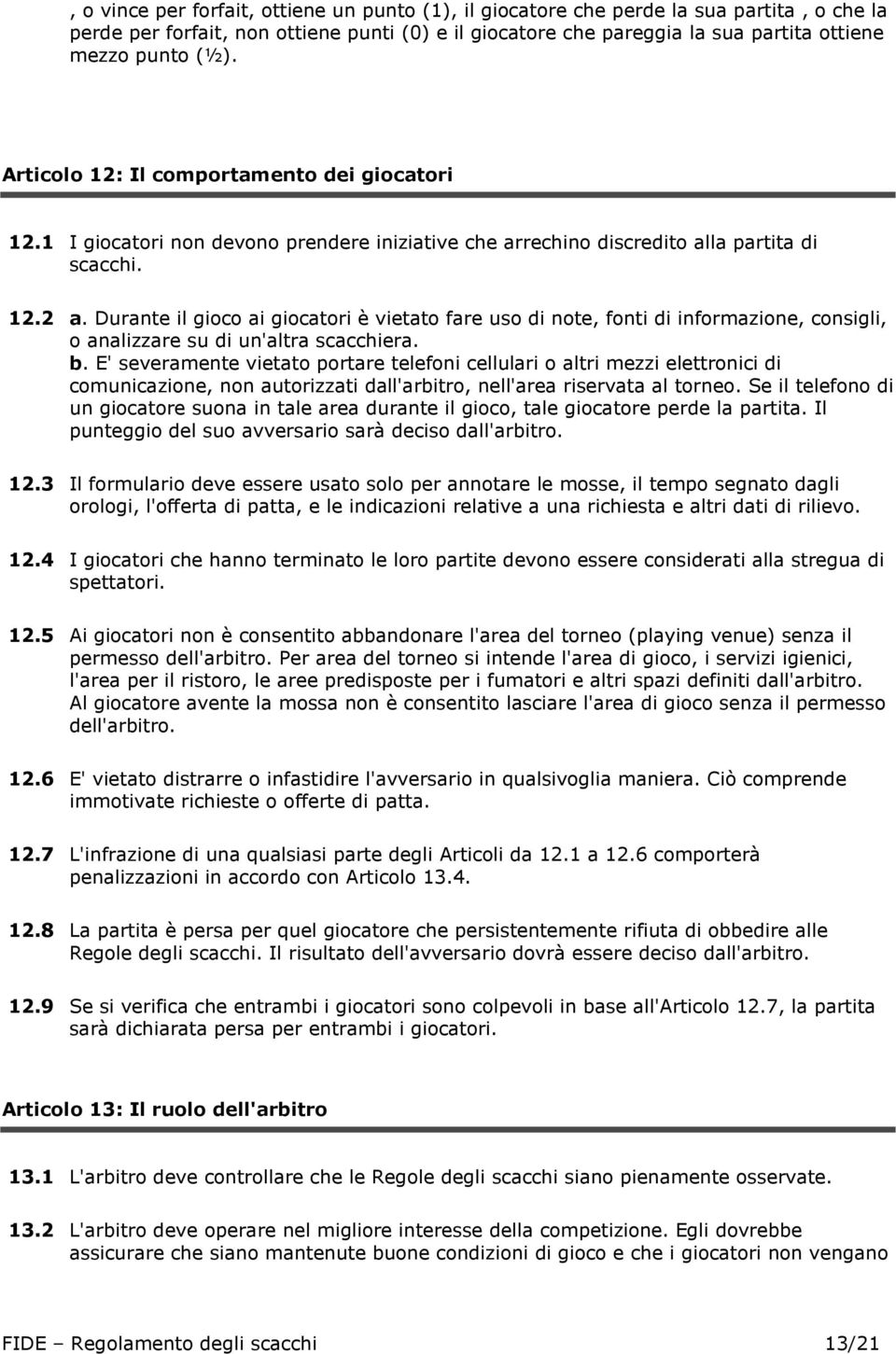 Durante il gioco ai giocatori è vietato fare uso di note, fonti di informazione, consigli, o analizzare su di un'altra scacchiera. b.