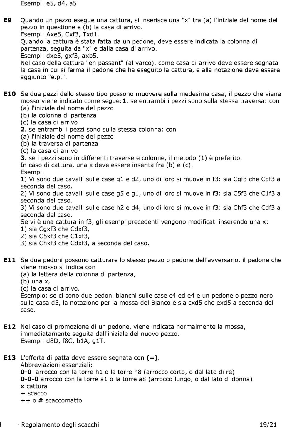 Nel caso della cattura "en passant" (al varco), come casa di arrivo deve essere segnata la casa in cui si ferma il pedone che ha eseguito la cattura, e alla notazione deve essere aggiunto "e.p.". E10 Se due pezzi dello stesso tipo possono muovere sulla medesima casa, il pezzo che viene mosso viene indicato come segue:1.