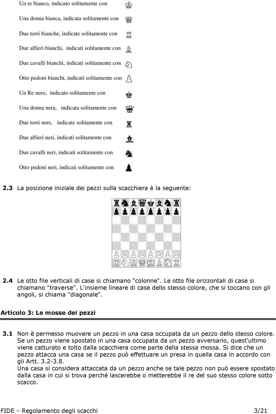 alfieri neri, indicati solitamente con Due cavalli neri, indicati solitamente con Otto pedoni neri, indicati solitamente con 2.3 La posizione iniziale dei pezzi sulla scacchiera è la seguente: 2.