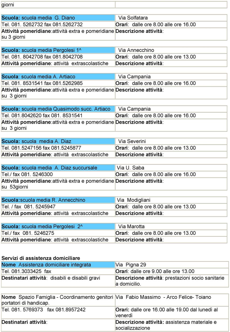 00 Attività pomeridiane: attività extrascolastiche Descrizione attività: Scuola: scuola media A. Artiaco Via Campania Tel. 081. 8531541 fax 081.5262985 dalle ore 8.00 alle ore 16.