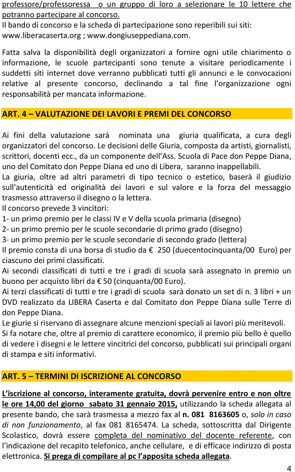 Fatta salva la disponibilità degli organizzatori a fornire ogni utile chiarimento o informazione, le scuole partecipanti sono tenute a visitare periodicamente i suddetti siti internet dove verranno