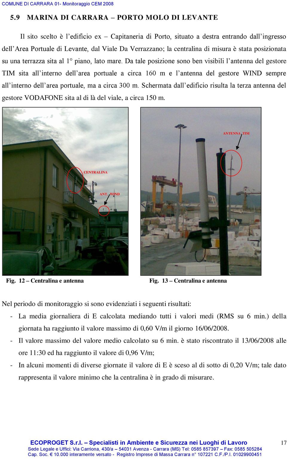 Da tale posizione sono ben visibili l antenna del gestore TIM sita all interno dell area portuale a circa 160 m e l antenna del gestore WIND sempre all interno dell area portuale, ma a circa 300 m.